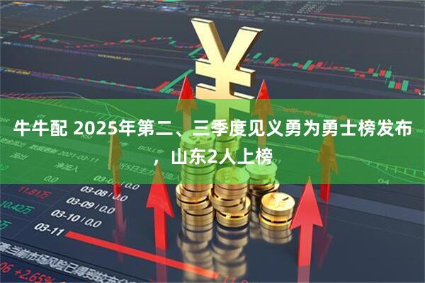牛牛配 2025年第二、三季度见义勇为勇士榜发布，山东2人上榜