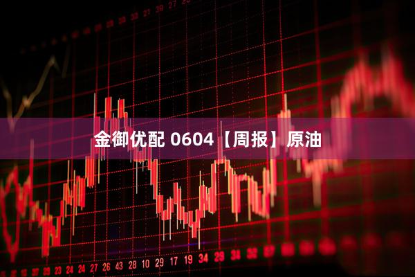金御优配 0604【周报】原油