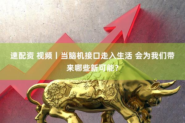 速配资 视频丨当脑机接口走入生活 会为我们带来哪些新可能？