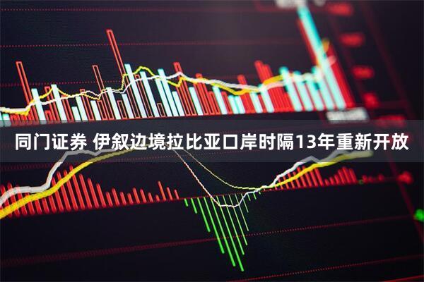 同门证券 伊叙边境拉比亚口岸时隔13年重新开放